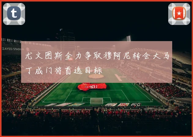 尤文图斯全力争取穆阿尼转会大马丁成门将首选目标