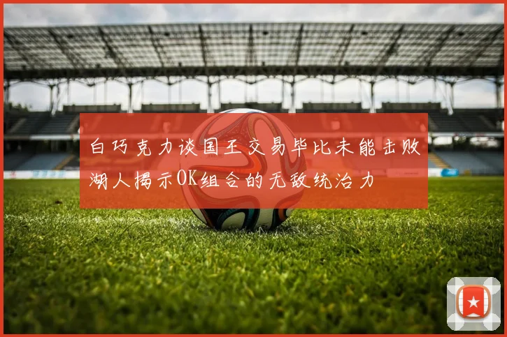 白巧克力谈国王交易毕比未能击败湖人揭示OK组合的无敌统治力
